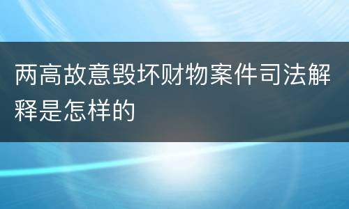 两高故意毁坏财物案件司法解释是怎样的