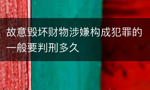 故意毁坏财物涉嫌构成犯罪的一般要判刑多久