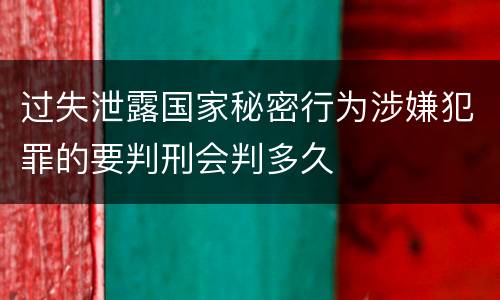 过失泄露国家秘密行为涉嫌犯罪的要判刑会判多久