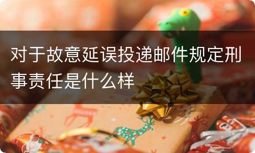 对于故意延误投递邮件规定刑事责任是什么样