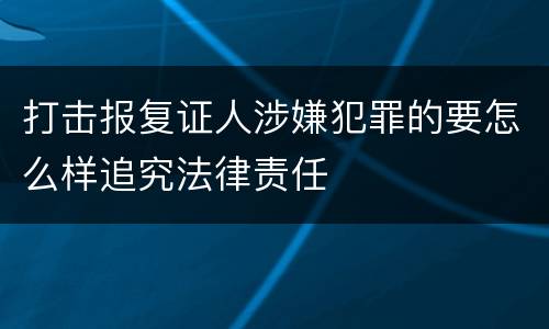 打击报复证人涉嫌犯罪的要怎么样追究法律责任