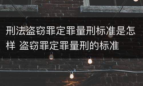 刑法盗窃罪定罪量刑标准是怎样 盗窃罪定罪量刑的标准