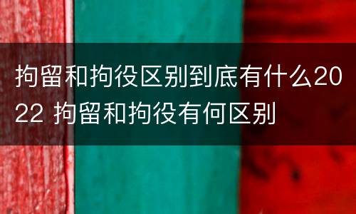 拘留和拘役区别到底有什么2022 拘留和拘役有何区别