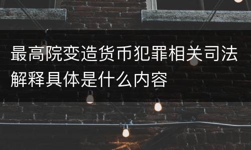 最高院变造货币犯罪相关司法解释具体是什么内容