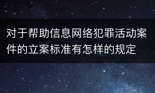 对于帮助信息网络犯罪活动案件的立案标准有怎样的规定