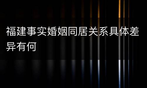福建事实婚姻同居关系具体差异有何