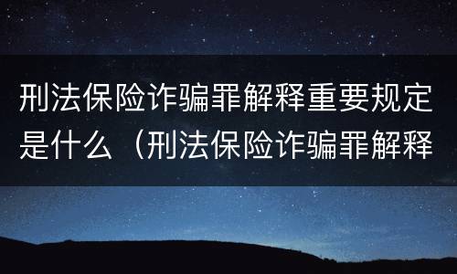 刑法保险诈骗罪解释重要规定是什么（刑法保险诈骗罪解释重要规定是什么意思）