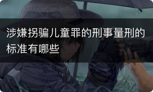 涉嫌拐骗儿童罪的刑事量刑的标准有哪些