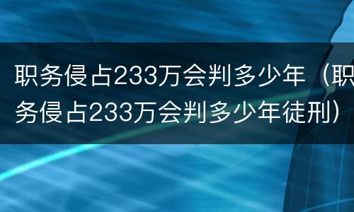 职务侵占233万会判多少年（职务侵占233万会判多少年徒刑）
