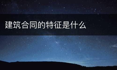 建筑合同的特征是什么