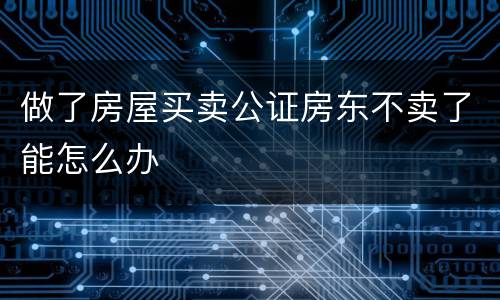 做了房屋买卖公证房东不卖了能怎么办