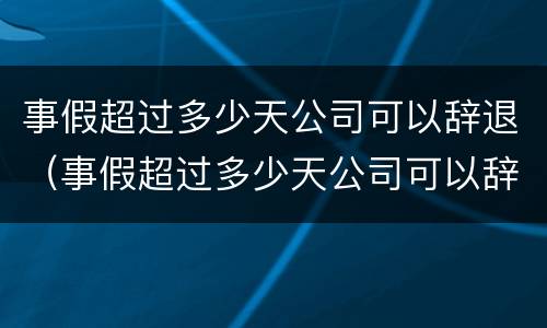事假超过多少天公司可以辞退（事假超过多少天公司可以辞退员工）
