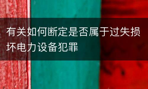 有关如何断定是否属于过失损坏电力设备犯罪