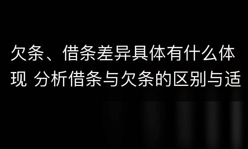欠条、借条差异具体有什么体现 分析借条与欠条的区别与适用要点