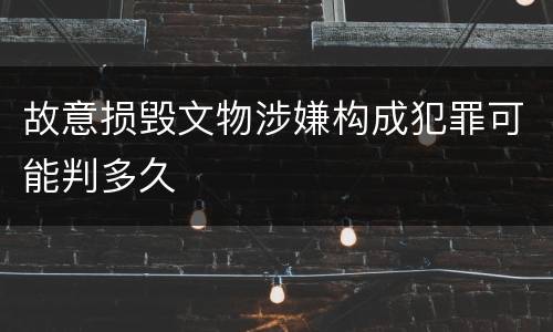 故意损毁文物涉嫌构成犯罪可能判多久