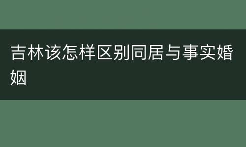 吉林该怎样区别同居与事实婚姻