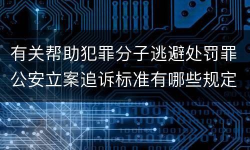 有关帮助犯罪分子逃避处罚罪公安立案追诉标准有哪些规定