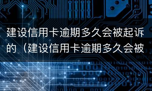 建设信用卡逾期多久会被起诉的（建设信用卡逾期多久会被起诉的案例）
