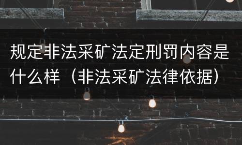 规定非法采矿法定刑罚内容是什么样（非法采矿法律依据）