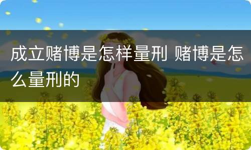 成立赌博是怎样量刑 赌博是怎么量刑的