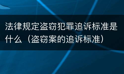 法律规定盗窃犯罪追诉标准是什么（盗窃案的追诉标准）