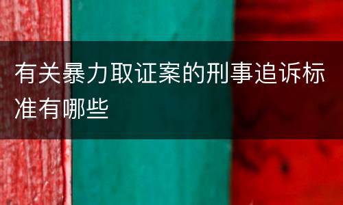有关暴力取证案的刑事追诉标准有哪些