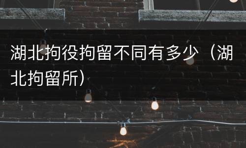 湖北拘役拘留不同有多少（湖北拘留所）