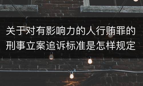 关于对有影响力的人行贿罪的刑事立案追诉标准是怎样规定