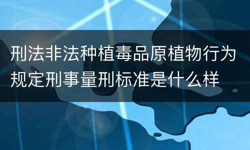 刑法非法种植毒品原植物行为规定刑事量刑标准是什么样