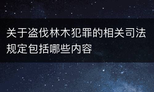 关于盗伐林木犯罪的相关司法规定包括哪些内容