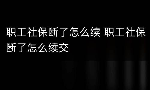 职工社保断了怎么续 职工社保断了怎么续交