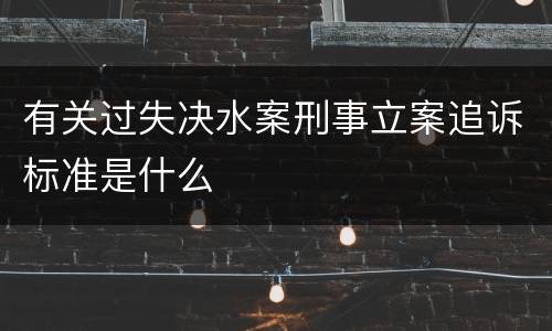 有关过失决水案刑事立案追诉标准是什么