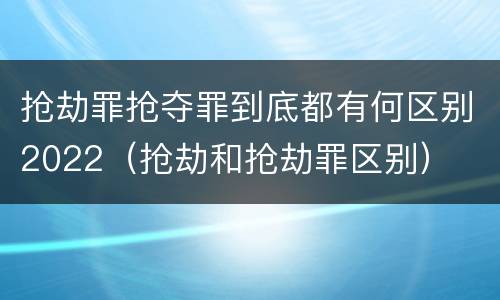 抢劫罪抢夺罪到底都有何区别2022（抢劫和抢劫罪区别）