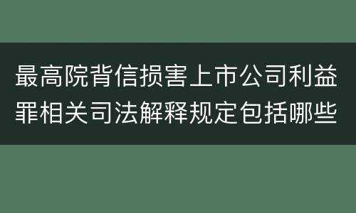 最高院背信损害上市公司利益罪相关司法解释规定包括哪些主要内容