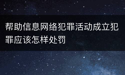 帮助信息网络犯罪活动成立犯罪应该怎样处罚