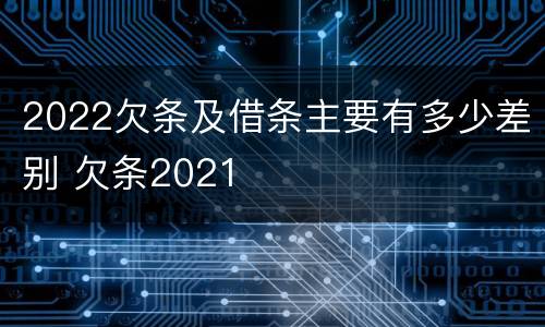 2022欠条及借条主要有多少差别 欠条2021