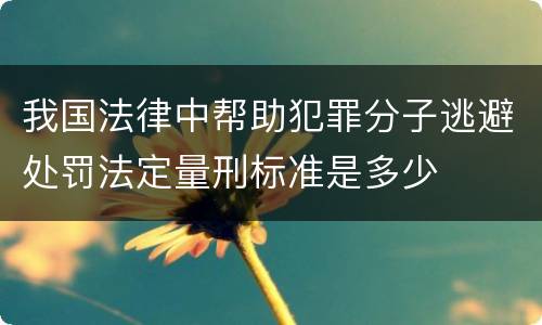 我国法律中帮助犯罪分子逃避处罚法定量刑标准是多少