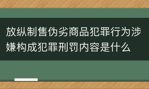 放纵制售伪劣商品犯罪行为涉嫌构成犯罪刑罚内容是什么