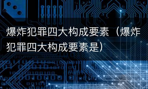 爆炸犯罪四大构成要素（爆炸犯罪四大构成要素是）