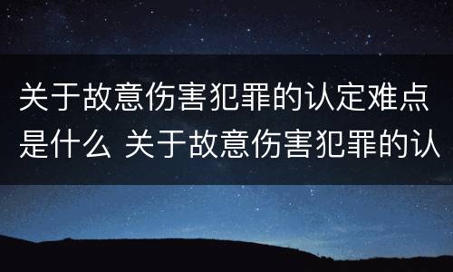 关于故意伤害犯罪的认定难点是什么 关于故意伤害犯罪的认定难点是什么问题