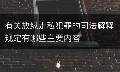 有关放纵走私犯罪的司法解释规定有哪些主要内容