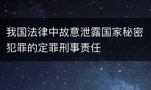 我国法律中故意泄露国家秘密犯罪的定罪刑事责任