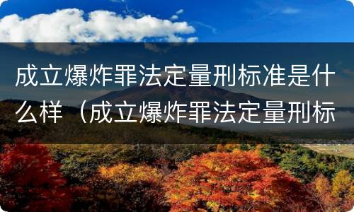 成立爆炸罪法定量刑标准是什么样（成立爆炸罪法定量刑标准是什么样的）