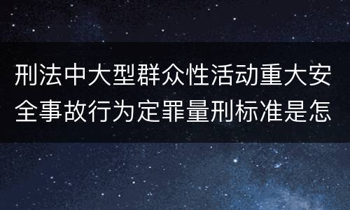 刑法中大型群众性活动重大安全事故行为定罪量刑标准是怎样