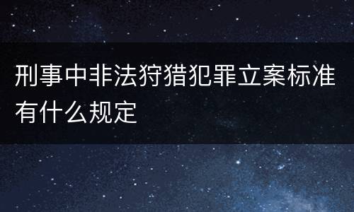 刑事中非法狩猎犯罪立案标准有什么规定