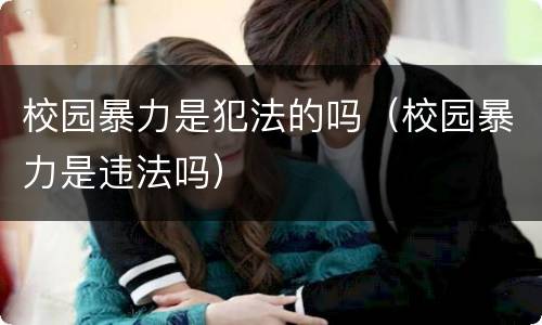 校园暴力是犯法的吗（校园暴力是违法吗）