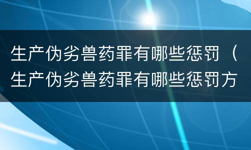 生产伪劣兽药罪有哪些惩罚（生产伪劣兽药罪有哪些惩罚方式）
