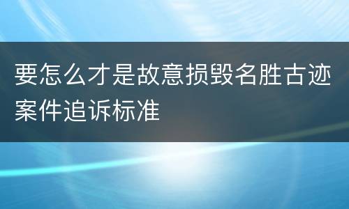 要怎么才是故意损毁名胜古迹案件追诉标准