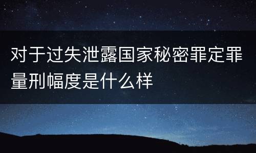 对于过失泄露国家秘密罪定罪量刑幅度是什么样
