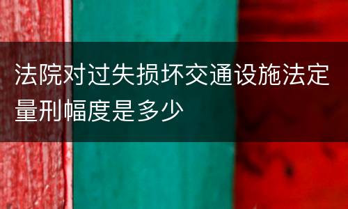 法院对过失损坏交通设施法定量刑幅度是多少